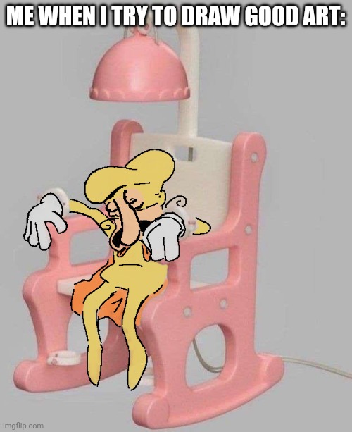 The Noise dead on a Little Tikes Chair | ME WHEN I TRY TO DRAW GOOD ART: | image tagged in the noise dead on a little tikes chair | made w/ Imgflip meme maker