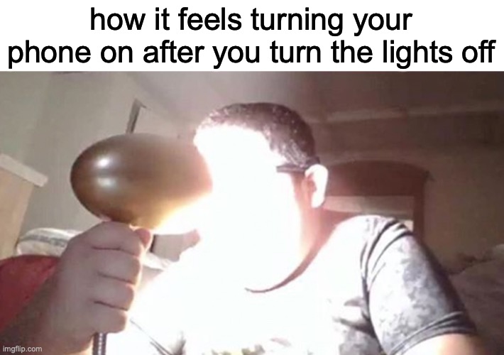kid shining light into face | how it feels turning your phone on after you turn the lights off | image tagged in kid shining light into face | made w/ Imgflip meme maker