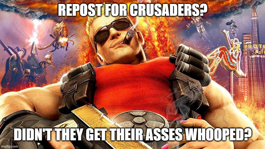 duke nukem | REPOST FOR CRUSADERS? DIDN'T THEY GET THEIR ASSES WHOOPED? | image tagged in duke nukem | made w/ Imgflip meme maker