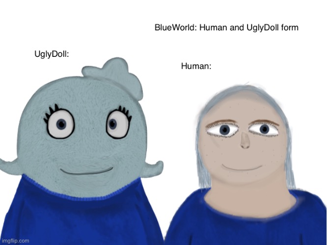 BlueWorld is both a human and an UglyDoll. She was born a human, but her UglyDoll came on accident when she was 15 | made w/ Imgflip meme maker