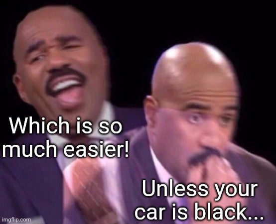 Steve Harvey Laughing Serious | Which is so much easier! Unless your car is black... | image tagged in steve harvey laughing serious | made w/ Imgflip meme maker