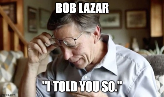 Bob Lazar | BOB LAZAR; "I TOLD YOU SO." | image tagged in bob lazar | made w/ Imgflip meme maker
