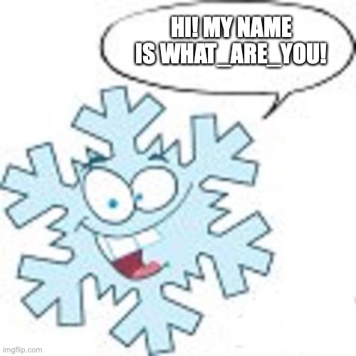 Snowflake | HI! MY NAME IS WHAT_ARE_YOU! | image tagged in snowflake | made w/ Imgflip meme maker