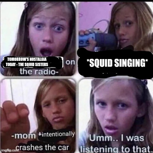 *SQUID SINGING*; TOMORROW'S NOSTALGIA TODAY - THE SQUID SISTERS | made w/ Imgflip meme maker