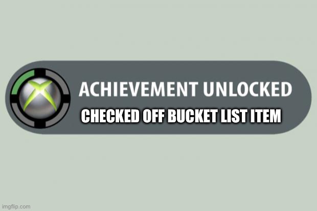 Bucket List | CHECKED OFF BUCKET LIST ITEM | image tagged in achievement unlocked | made w/ Imgflip meme maker