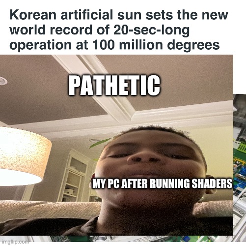 PATHETIC; MY PC AFTER RUNNING SHADERS | image tagged in funny | made w/ Imgflip meme maker
