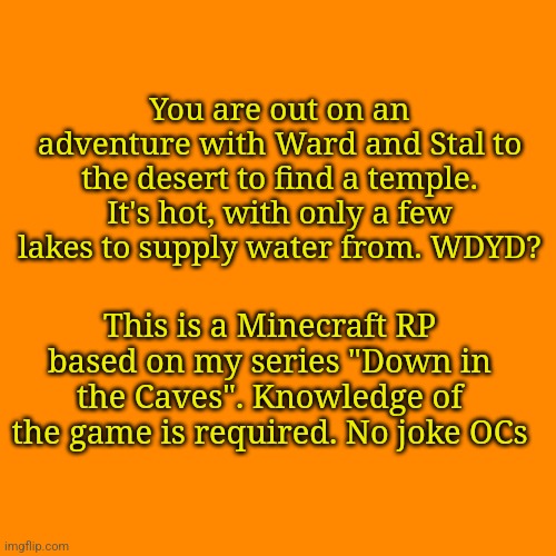 And most improtant rule, have fun! | You are out on an adventure with Ward and Stal to the desert to find a temple. It's hot, with only a few lakes to supply water from. WDYD? This is a Minecraft RP based on my series "Down in the Caves". Knowledge of the game is required. No joke OCs | made w/ Imgflip meme maker