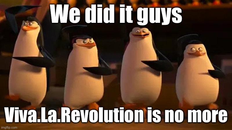 It was Turkey | We did it guys; Viva.La.Revolution is no more | image tagged in penguins of madagascar | made w/ Imgflip meme maker