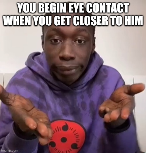 Khaby Lame Obvious | YOU BEGIN EYE CONTACT WHEN YOU GET CLOSER TO HIM | image tagged in khaby lame obvious | made w/ Imgflip meme maker