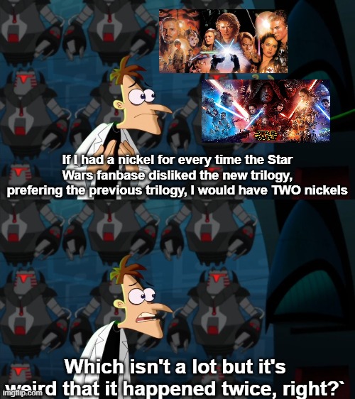 5 cents x 2 = 10 cents | If I had a nickel for every time the Star Wars fanbase disliked the new trilogy, prefering the previous trilogy, I would have TWO nickels; Which isn't a lot but it's weird that it happened twice, right?` | image tagged in if i had a nickel for everytime,star wars,star wars prequels,sequels,phineas and ferb,doofenshmirtz | made w/ Imgflip meme maker