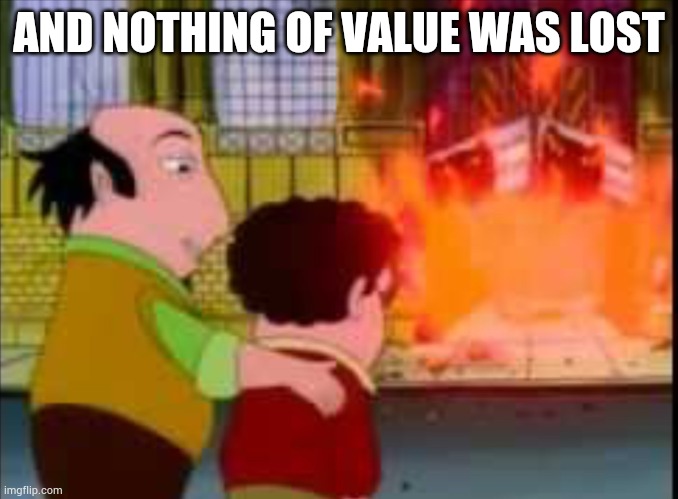 ? | AND NOTHING OF VALUE WAS LOST | image tagged in and nothing of value was lost | made w/ Imgflip meme maker