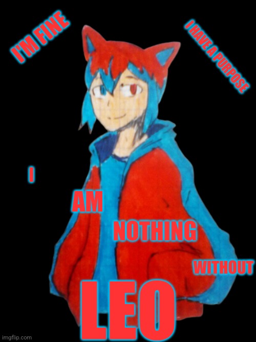 Teaser | I'M FINE; I HAVE A PURPOSE; I; AM; NOTHING; WITHOUT; LEO | image tagged in ren | made w/ Imgflip meme maker