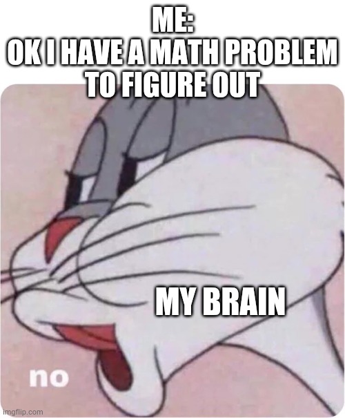 Bugs Bunny No | ME:
OK I HAVE A MATH PROBLEM TO FIGURE OUT; MY BRAIN | image tagged in bugs bunny no | made w/ Imgflip meme maker