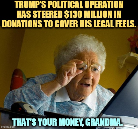 Grandma just figured out that she's been had. | TRUMP'S POLITICAL OPERATION HAS STEERED $130 MILLION IN DONATIONS TO COVER HIS LEGAL FEELS. THAT'S YOUR MONEY, GRANDMA. | image tagged in memes,grandma finds the internet,trump,donations,lawyers,sucker | made w/ Imgflip meme maker