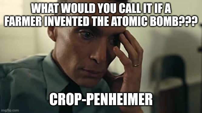 Crop-penheimer | WHAT WOULD YOU CALL IT IF A FARMER INVENTED THE ATOMIC BOMB??? CROP-PENHEIMER | image tagged in oppenheimer | made w/ Imgflip meme maker