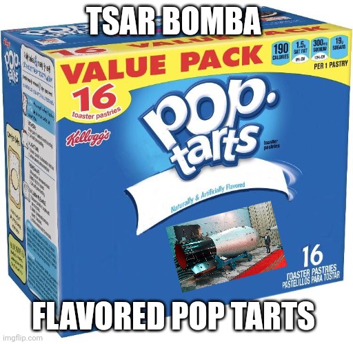 Tsar Bomba flavored pop tarts | TSAR BOMBA; FLAVORED POP TARTS | image tagged in pop tarts | made w/ Imgflip meme maker