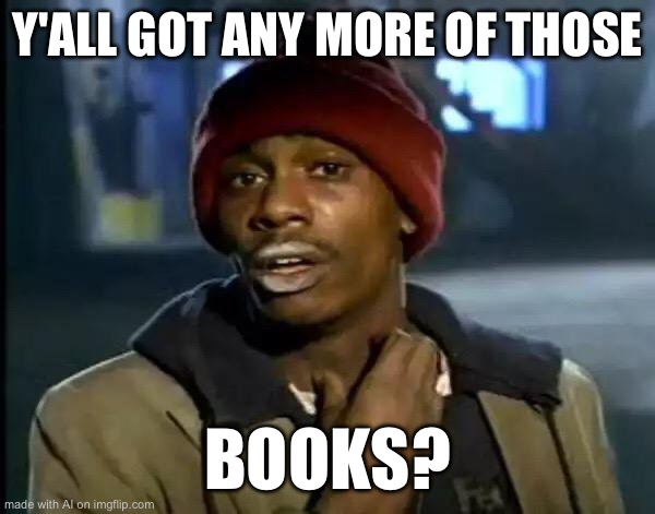 I hope you do | Y'ALL GOT ANY MORE OF THOSE; BOOKS? | image tagged in memes,y'all got any more of that | made w/ Imgflip meme maker