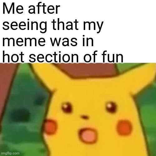 It was on like the 5th or 6th page | Me after seeing that my meme was in hot section of fun | image tagged in memes,surprised pikachu | made w/ Imgflip meme maker