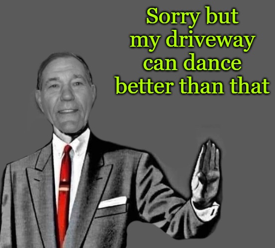 no way | Sorry but my driveway can dance better than that | image tagged in kewlew blank | made w/ Imgflip meme maker