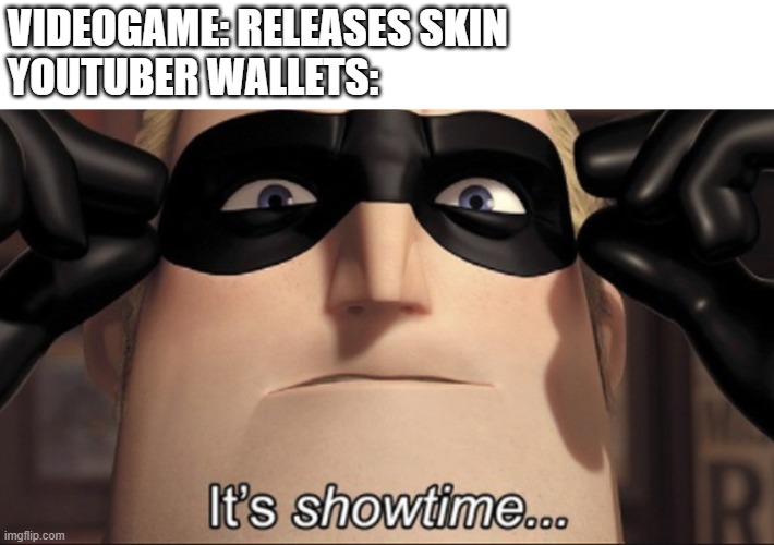 Generally useless ones | VIDEOGAME: RELEASES SKIN
YOUTUBER WALLETS: | image tagged in it's showtime,memes,funny,mr incredible | made w/ Imgflip meme maker