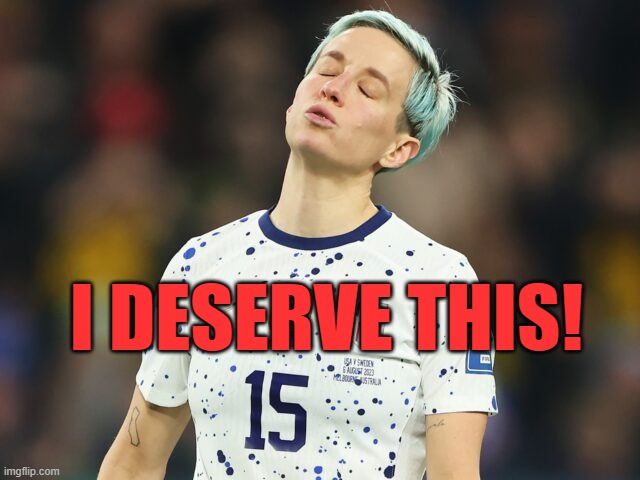 I DESERVE THIS! | image tagged in rapinoe,karma | made w/ Imgflip meme maker
