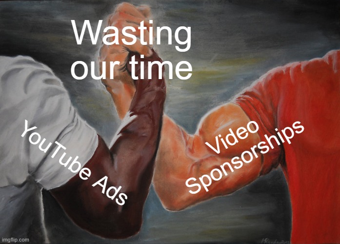 Epic Handshake | Wasting our time; Video Sponsorships; YouTube Ads | image tagged in memes,epic handshake | made w/ Imgflip meme maker