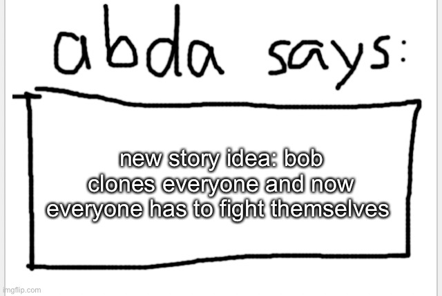 dual portal go brrrrrrrrrrrrrrrrrrrrrrr | new story idea: bob clones everyone and now everyone has to fight themselves | image tagged in anotherbadlydrawnaxolotl s announcement temp | made w/ Imgflip meme maker