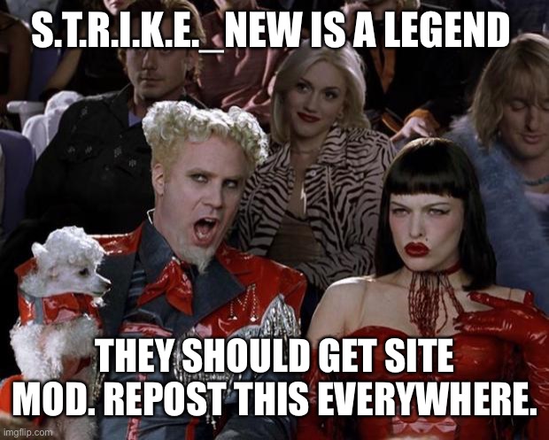 Mugatu So Hot Right Now Meme | S.T.R.I.K.E._NEW IS A LEGEND; THEY SHOULD GET SITE MOD. REPOST THIS EVERYWHERE. | image tagged in memes,mugatu so hot right now | made w/ Imgflip meme maker