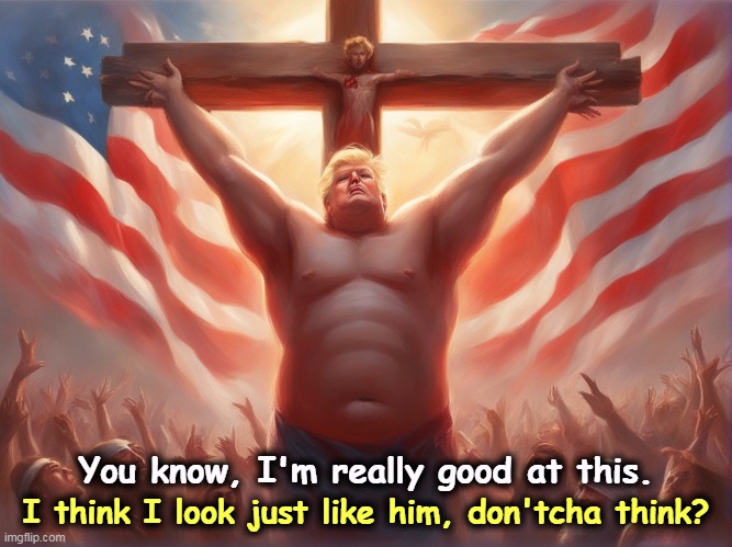 Not from this angle. | You know, I'm really good at this. I think I look just like him, don'tcha think? | image tagged in trump on the cross - jesus christ crucifixion envy,trump,jesus on the cross,jesus crucifixion,vanity | made w/ Imgflip meme maker
