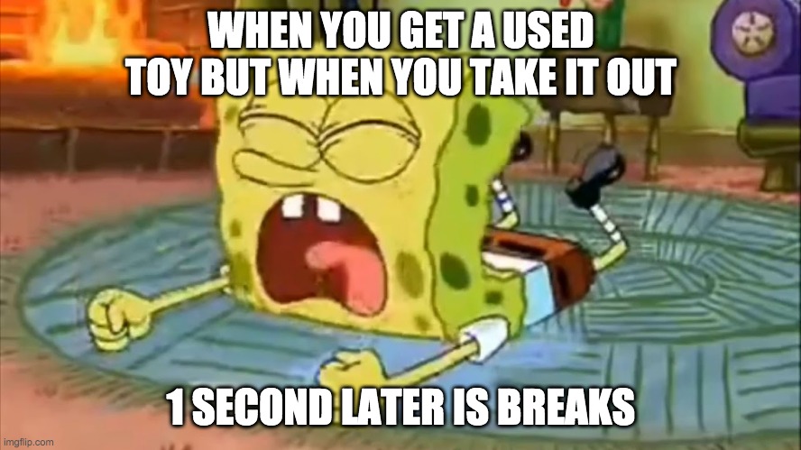 SpongeBob Temper Tantrum | WHEN YOU GET A USED TOY BUT WHEN YOU TAKE IT OUT; 1 SECOND LATER IS BREAKS | image tagged in spongebob temper tantrum | made w/ Imgflip meme maker