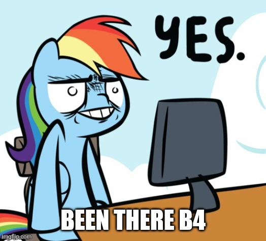 Rainbow Dash Yes | BEEN THERE B4 | image tagged in rainbow dash yes | made w/ Imgflip meme maker