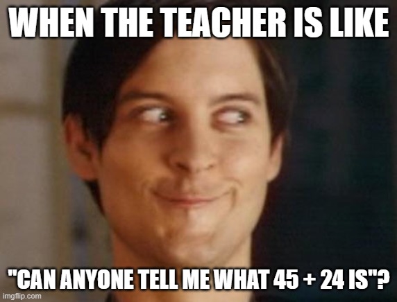 If anyone else already came up with this, get dirt in your eye! | WHEN THE TEACHER IS LIKE; "CAN ANYONE TELL ME WHAT 45 + 24 IS"? | image tagged in memes,spiderman peter parker,school,teacher,math,sus | made w/ Imgflip meme maker