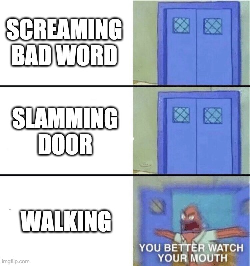 You better watch your mouth | SCREAMING BAD WORD; SLAMMING DOOR; WALKING | image tagged in you better watch your mouth | made w/ Imgflip meme maker