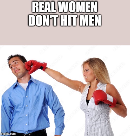 Real Women Don't Hit Men | REAL WOMEN DON'T HIT MEN | image tagged in real women,women,men,hitting,funny,memes | made w/ Imgflip meme maker