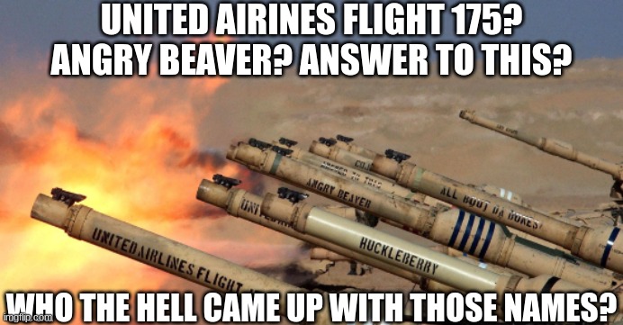 This tank crew has an insane amount of dark humor | UNITED AIRINES FLIGHT 175? ANGRY BEAVER? ANSWER TO THIS? WHO THE HELL CAME UP WITH THOSE NAMES? | image tagged in dark humor,tanks,tank names,memes,shitposts | made w/ Imgflip meme maker