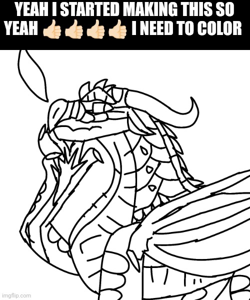 Yes | YEAH I STARTED MAKING THIS SO YEAH 👍🏻👍🏻👍🏻👍🏻 I NEED TO COLOR | image tagged in dragon | made w/ Imgflip meme maker