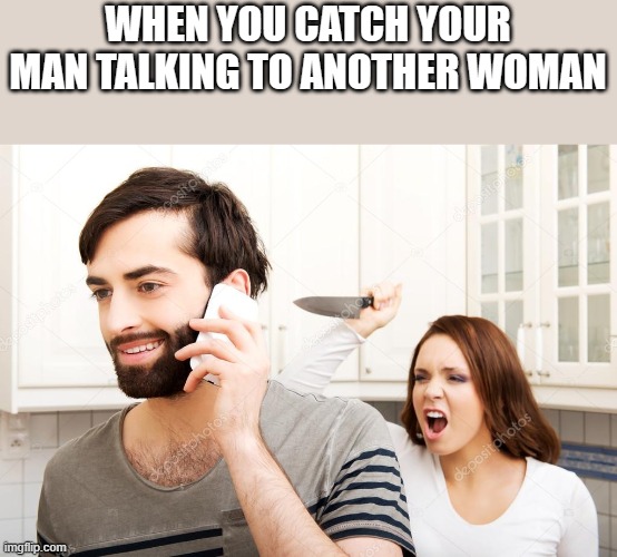 When You Catch Your Man Talking To Another Woman | WHEN YOU CATCH YOUR MAN TALKING TO ANOTHER WOMAN | image tagged in man,woman,talking,cheating,funny,memes | made w/ Imgflip meme maker
