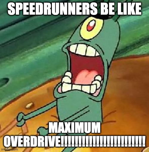 Plankton maximum Overdrive | SPEEDRUNNERS BE LIKE; MAXIMUM OVERDRIVE!!!!!!!!!!!!!!!!!!!!!!!! | image tagged in plankton maximum overdrive,speedrun | made w/ Imgflip meme maker