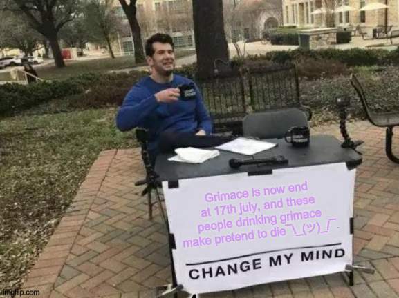 A Fun Fact For Grimace | Grimace is now end at 17th july, and these people drinking grimace make pretend to die¯\_(ツ)_/¯. 1 | image tagged in memes,change my mind,grimace,milkshakes,milkshake,grimace shake | made w/ Imgflip meme maker