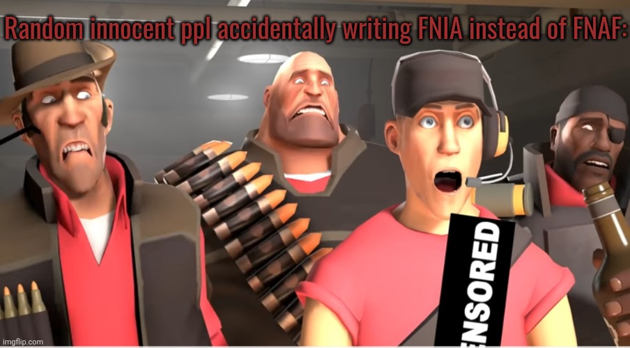 Tf2 cursed | Random innocent ppl accidentally writing FNIA instead of FNAF: | image tagged in tf2 cursed | made w/ Imgflip meme maker