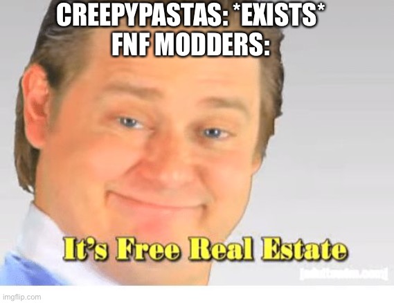 The mods are good tho | CREEPYPASTAS: *EXISTS*
FNF MODDERS: | image tagged in it's free real estate | made w/ Imgflip meme maker