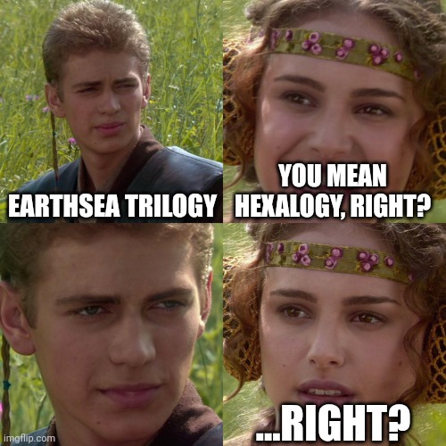 Anakin Padme 4 Panel | EARTHSEA TRILOGY; YOU MEAN HEXALOGY, RIGHT? ...RIGHT? | image tagged in anakin padme 4 panel | made w/ Imgflip meme maker