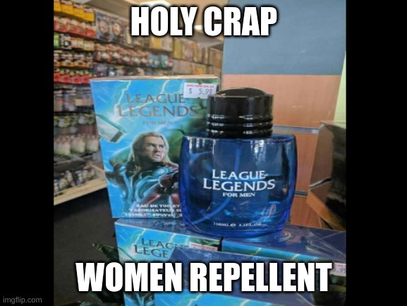 some people get the effects without wearing it :) | HOLY CRAP; WOMEN REPELLENT | image tagged in league of legends,women | made w/ Imgflip meme maker