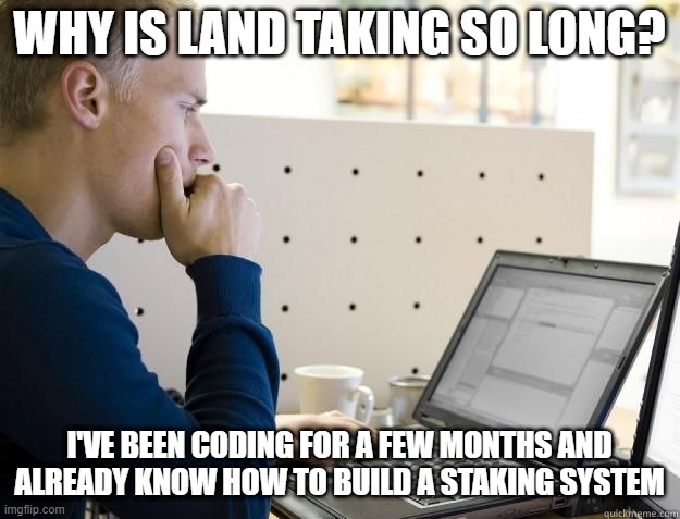 PROGRAMMER | WHY IS LAND TAKING SO LONG? I'VE BEEN CODING FOR A FEW MONTHS AND ALREADY KNOW HOW TO BUILD A STAKING SYSTEM | image tagged in programmer | made w/ Imgflip meme maker