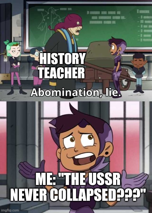 It never collapsed???? | HISTORY TEACHER; ME: "THE USSR NEVER COLLAPSED???" | image tagged in abomination lie,communism,jpfan102504 | made w/ Imgflip meme maker