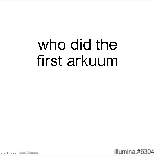 who did the first arkuum | made w/ Imgflip meme maker
