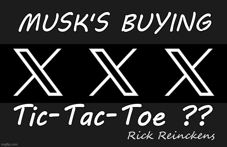 What's Next?? | MUSK'S BUYING; Tic-Tac-Toe ?? Rick Reinckens | image tagged in twitter x,elon musk,rick75230 | made w/ Imgflip meme maker