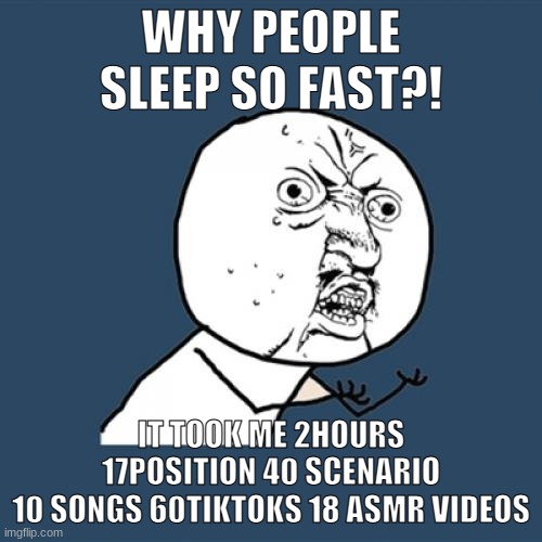 they fall asleep in 3sec | WHY PEOPLE SLEEP SO FAST?! IT TOOK ME 2HOURS 17POSITION 40 SCENARIO
10 SONGS 60TIKTOKS 18 ASMR VIDEOS | image tagged in memes,y u no | made w/ Imgflip meme maker