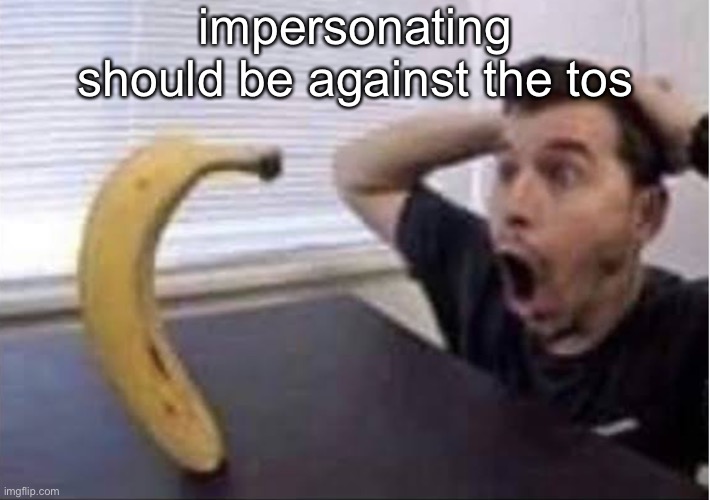 banana standing up | impersonating should be against the tos | made w/ Imgflip meme maker