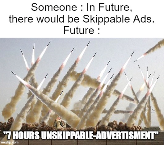 So true- | Someone : In Future,
there would be Skippable Ads.
Future :; "7 HOURS UNSKIPPABLE-ADVERTISMENT" | image tagged in missile launch,memes,funny,funny memes,fun | made w/ Imgflip meme maker